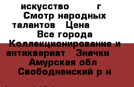 1.1) искусство : 1972 г - Смотр народных талантов › Цена ­ 149 - Все города Коллекционирование и антиквариат » Значки   . Амурская обл.,Свободненский р-н